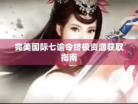 完美国际七谕令终极资源获取指南