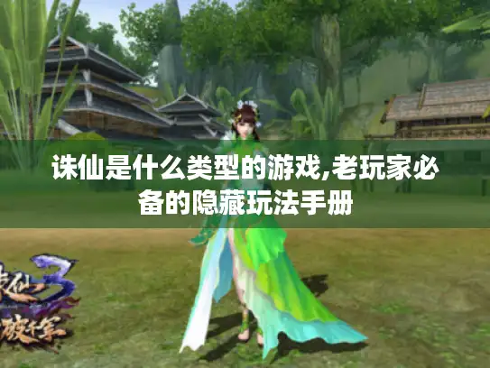 诛仙是什么类型的游戏,老玩家必备的隐藏玩法手册