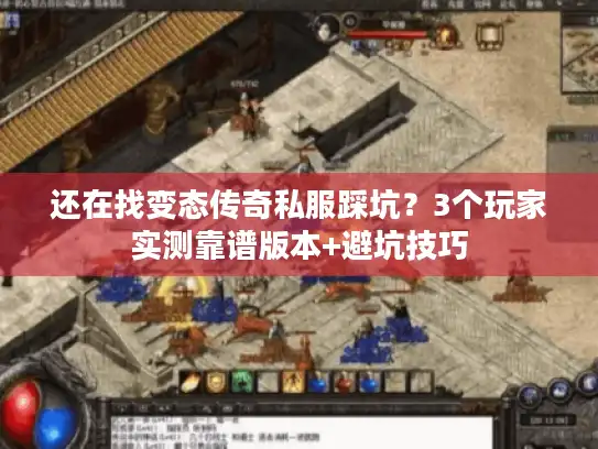还在找变态传奇私服踩坑？3个玩家实测靠谱版本+避坑技巧