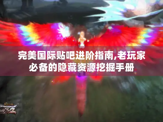 完美国际贴吧进阶指南,老玩家必备的隐藏资源挖掘手册
