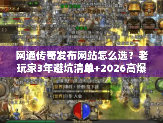 网通传奇发布网站怎么选？老玩家3年避坑清单+2026高爆版本实测