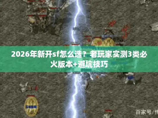 2026年新开sf怎么选？老玩家实测3类必火版本+避坑技巧