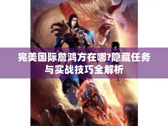 完美国际詹鸿方在哪?隐藏任务与实战技巧全解析
