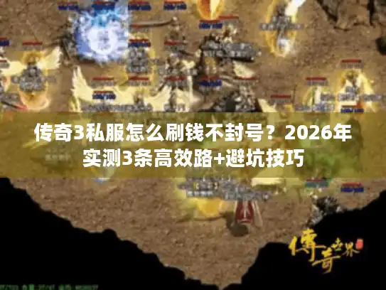 传奇3私服怎么刷钱不封号？2026年实测3条高效路+避坑技巧