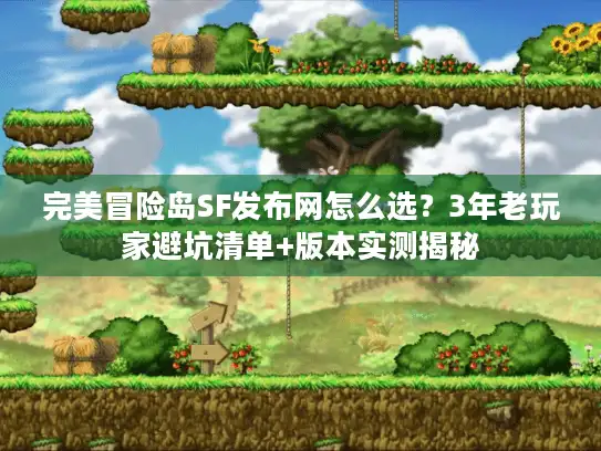 完美冒险岛SF发布网怎么选？3年老玩家避坑清单+版本实测揭秘