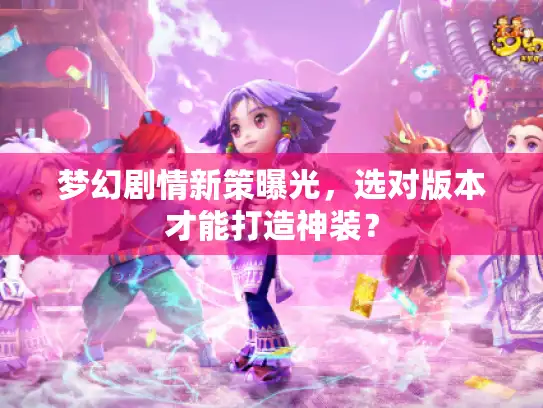 梦幻剧情新策曝光，选对版本才能打造神装？