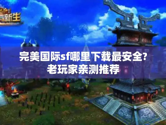 完美国际sf哪里下载最安全?老玩家亲测推荐