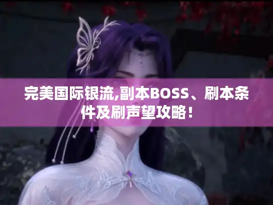 完美国际银流,副本BOSS、刷本条件及刷声望攻略！