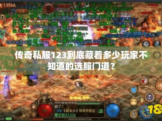 传奇私服123到底藏着多少玩家不知道的选服门道? 传奇私服123到底藏着多少玩家不知道的选服门道?