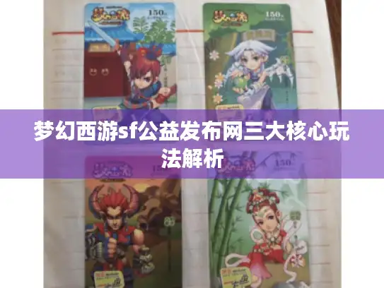 梦幻西游sf公益发布网三大核心玩法解析