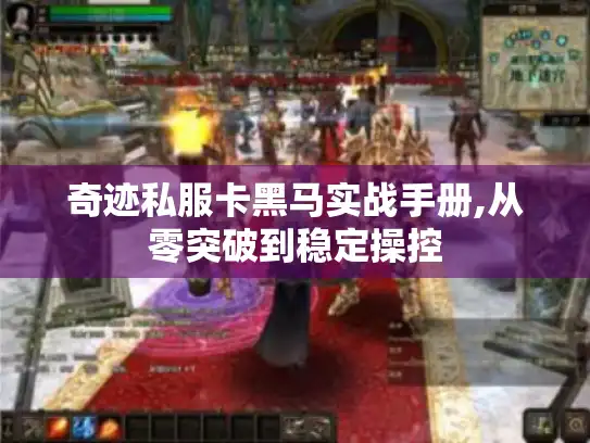 奇迹私服卡黑马实战手册,从零突破到稳定操控