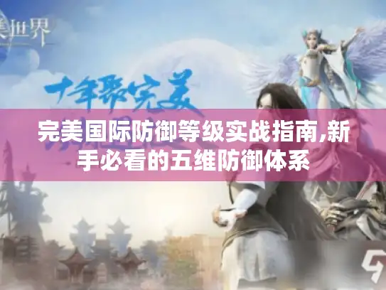 完美国际防御等级实战指南,新手必看的五维防御体系
