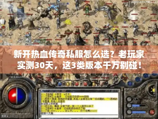 新开热血传奇私服怎么选？老玩家实测30天，这3类版本千万别碰！