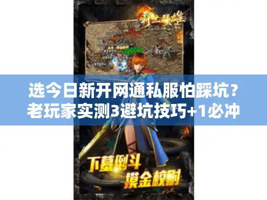 选今日新开网通私服怕踩坑？老玩家实测3避坑技巧+1必冲服推荐