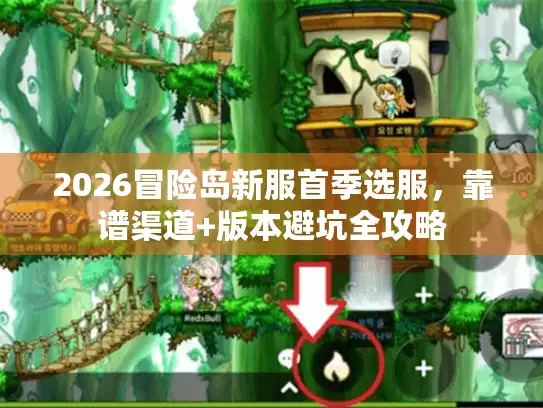 2026冒险岛新服首季选服,靠谱渠道+版本避坑全攻略 2026冒险岛新服首季选服,靠谱渠道+版本避坑全攻略