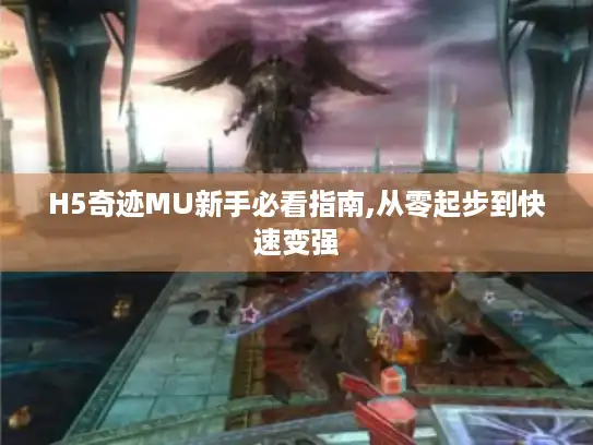 H5奇迹MU新手必看指南,从零起步到快速变强