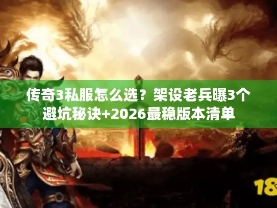 传奇3私服怎么选？架设老兵曝3个避坑秘诀+2026最稳版本清单