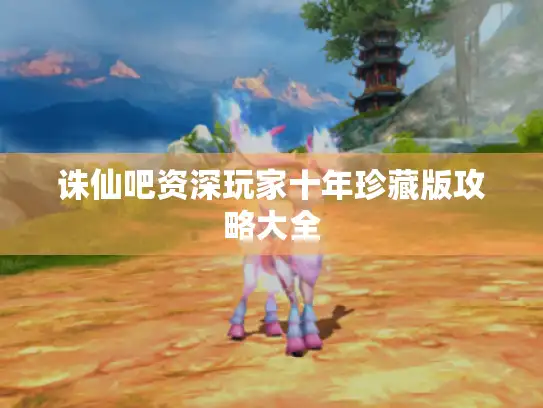 诛仙吧资深玩家十年珍藏版攻略大全