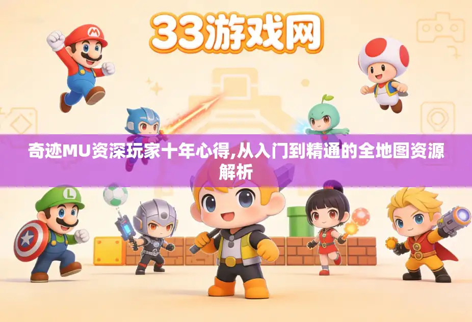 奇迹MU资深玩家十年心得,从入门到精通的全地图资源解析