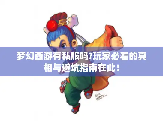 梦幻西游有私服吗?玩家必看的真相与避坑指南在此! 梦幻西游有私服吗?玩家必看的真相与避坑指南在此!