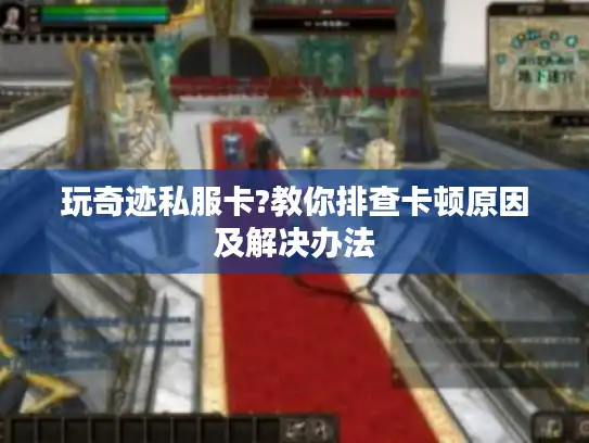 玩奇迹私服卡?教你排查卡顿原因及解决办法