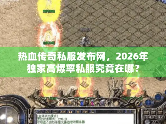 热血传奇私服发布网，2026年独家高爆率私服究竟在哪？