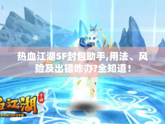 热血江湖SF封包助手,用法、风险及出错咋办?全知道！