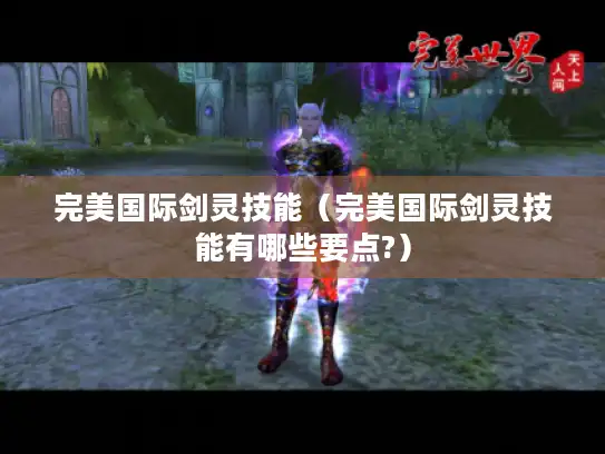 完美国际剑灵技能(完美国际剑灵技能有哪些要点?) 完美国际剑灵技能(完美国际剑灵技能有哪些要点?)