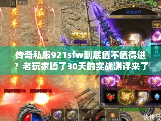 传奇私服921sfw到底值不值得进？老玩家蹲了30天的实战测评来了