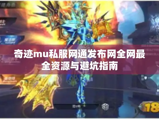 奇迹mu私服网通发布网全网最全资源与避坑指南 奇迹mu私服网通发布网全网最全资源与避坑指南