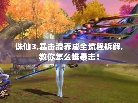 诛仙3,暴击流养成全流程拆解,教你怎么堆暴击！