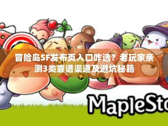 冒险岛SF发布页入口咋选？老玩家亲测3类靠谱渠道及避坑秘籍