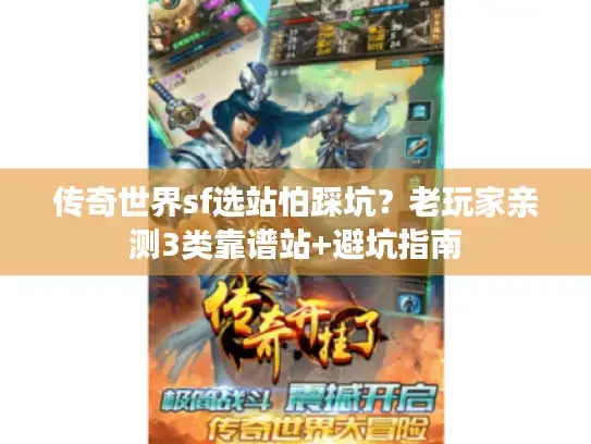 传奇世界sf选站怕踩坑？老玩家亲测3类靠谱站+避坑指南