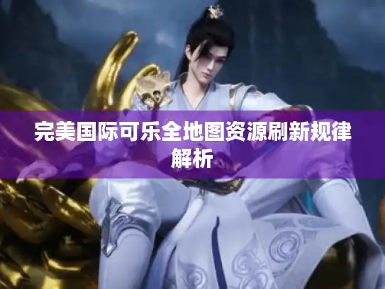 完美国际可乐全地图资源刷新规律解析