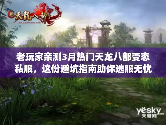 老玩家亲测3月热门天龙八部变态私服,这份避坑指南助你选服无忧 老玩家亲测3月热门天龙八部变态私服,这份避坑指南助你选服无忧