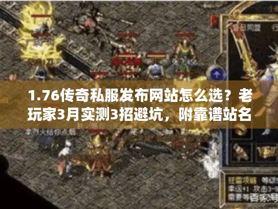 1.76传奇私服发布网站怎么选？老玩家3月实测3招避坑，附靠谱站名单