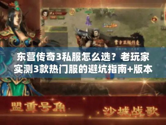 东营传奇3私服怎么选?老玩家实测3款热门服的避坑指南+版本干货 东营传奇3私服怎么选?老玩家实测3款热门服的避坑指南+版本干货