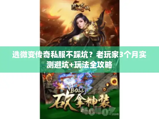 选微变传奇私服不踩坑？老玩家3个月实测避坑+玩法全攻略