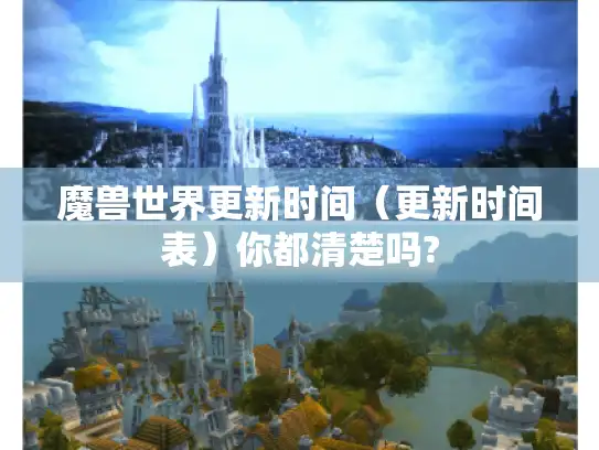 魔兽世界更新时间（更新时间表）你都清楚吗?