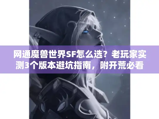 网通魔兽世界SF怎么选？老玩家实测3个版本避坑指南，附开荒必看攻略