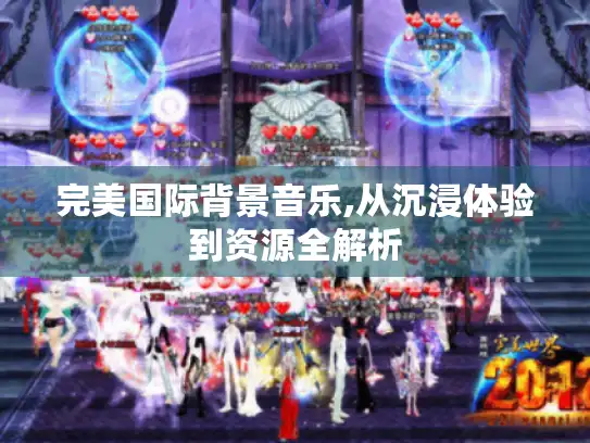 完美国际背景音乐,从沉浸体验到资源全解析