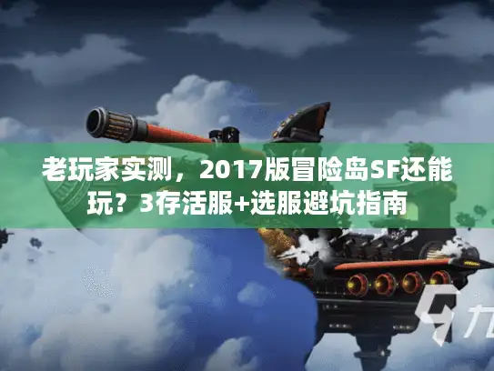 老玩家实测,2017版冒险岛SF还能玩?3存活服+选服避坑指南 老玩家实测,2017版冒险岛SF还能玩?3存活服+选服避坑指南