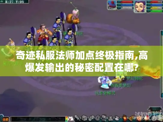 奇迹私服法师加点终极指南,高爆发输出的秘密配置在哪?