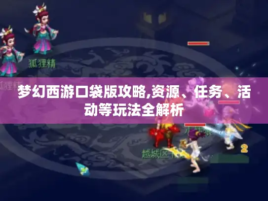 梦幻西游口袋版攻略,资源、任务、活动等玩法全解析