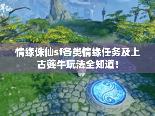 情缘诛仙sf各类情缘任务及上古夔牛玩法全知道! 情缘诛仙sf各类情缘任务及上古夔牛玩法全知道!