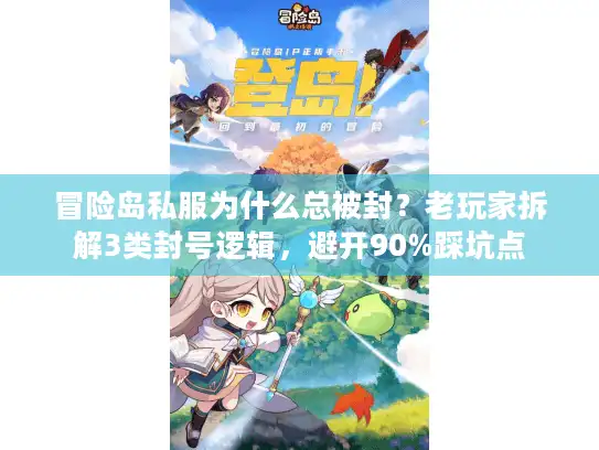 冒险岛私服为什么总被封?老玩家拆解3类封号逻辑,避开90%踩坑点 冒险岛私服为什么总被封?老玩家拆解3类封号逻辑,避开90%踩坑点