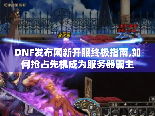 DNF发布网新开服终极指南,如何抢占先机成为服务器霸主