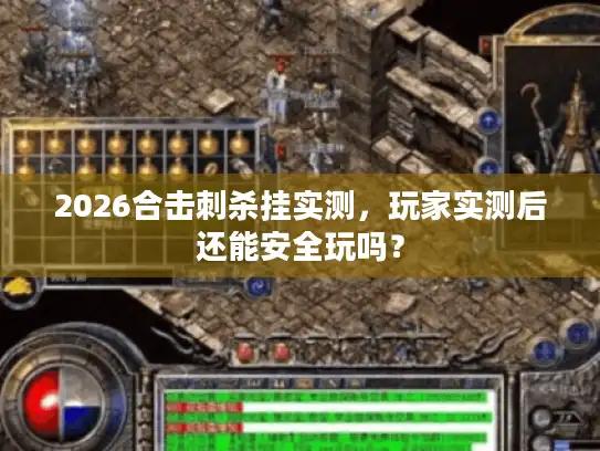 2026合击刺杀挂实测，玩家实测后还能安全玩吗？