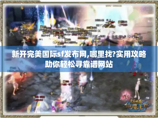 新开完美国际sf发布网,哪里找?实用攻略助你轻松寻靠谱网站