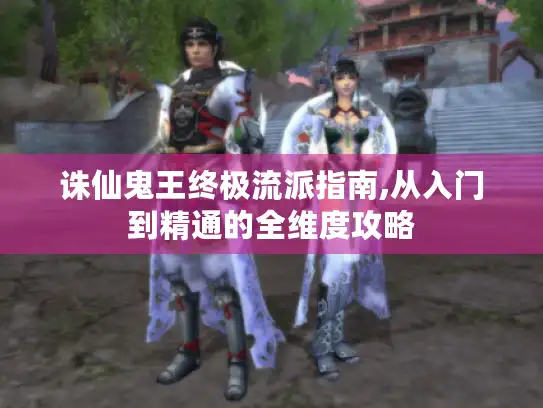 诛仙鬼王终极流派指南,从入门到精通的全维度攻略